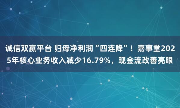 诚信双赢平台 归母净利润“四连降”！嘉事堂2025年核心业务收入减少16.79%，现金流改善亮眼