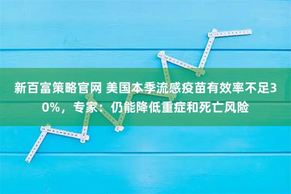 新百富策略官网 美国本季流感疫苗有效率不足30%，专家：仍能降低重症和死亡风险