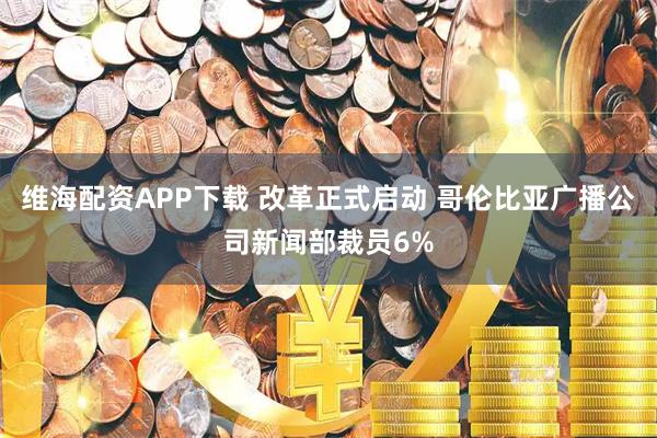 维海配资APP下载 改革正式启动 哥伦比亚广播公司新闻部裁员6%