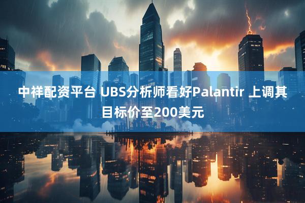 中祥配资平台 UBS分析师看好Palantir 上调其目标价至200美元