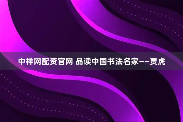 中祥网配资官网 品读中国书法名家——贾虎