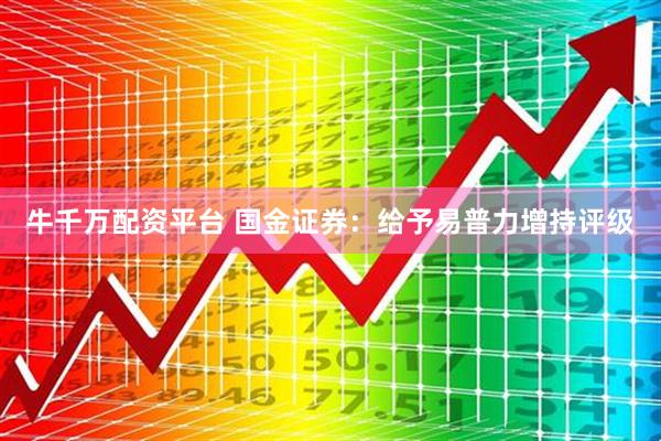 牛千万配资平台 国金证券:给予易普力增持评级