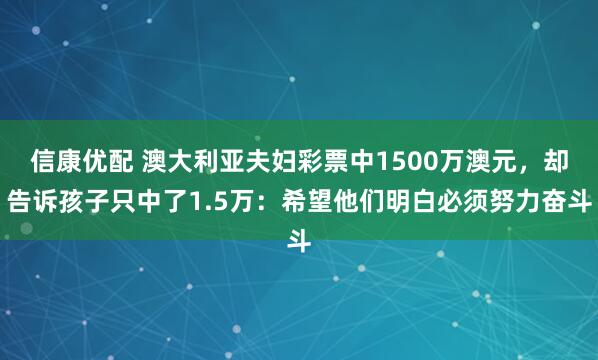 信康优配 澳大利亚夫妇彩票中1500万澳元，却告诉孩子只中了1.5万：希望他们明白必须努力奋斗