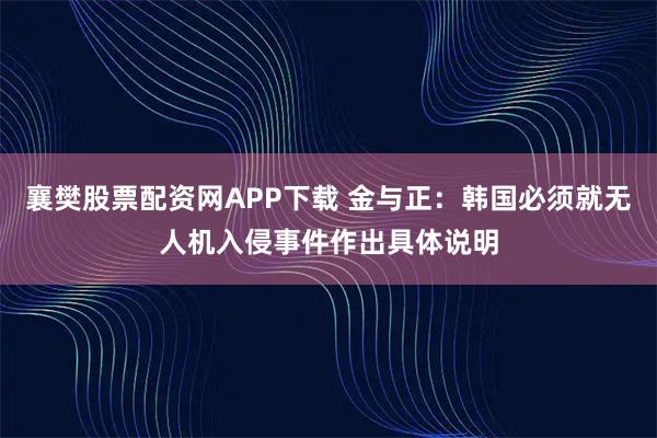 襄樊股票配资网APP下载 金与正：韩国必须就无人机入侵事件作出具体说明