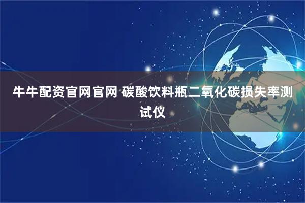 牛牛配资官网官网 碳酸饮料瓶二氧化碳损失率测试仪