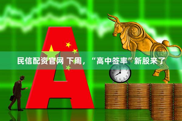 民信配资官网 下周，“高中签率”新股来了